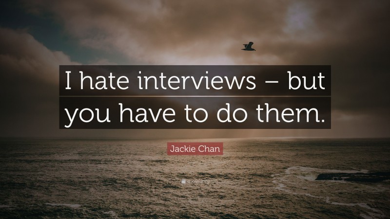 Jackie Chan Quote: “I hate interviews – but you have to do them.”