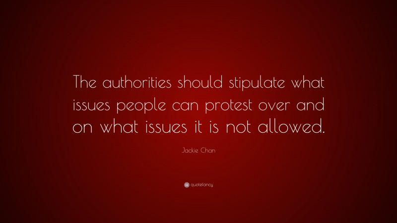 Jackie Chan Quote: “The authorities should stipulate what issues people can protest over and on what issues it is not allowed.”