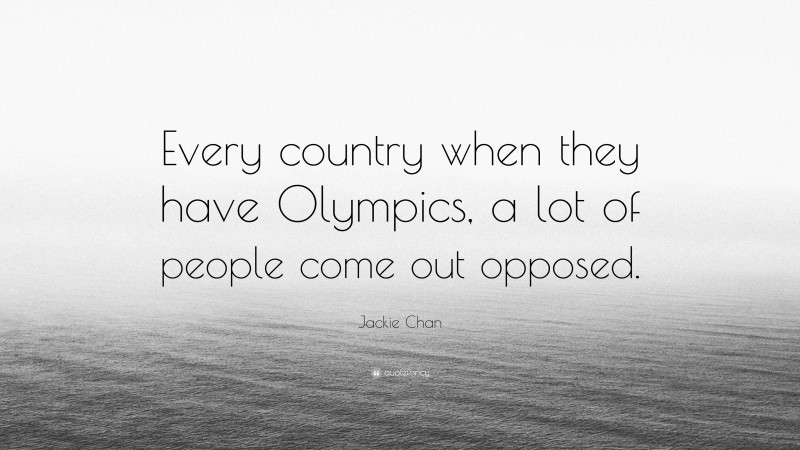 Jackie Chan Quote: “Every country when they have Olympics, a lot of people come out opposed.”