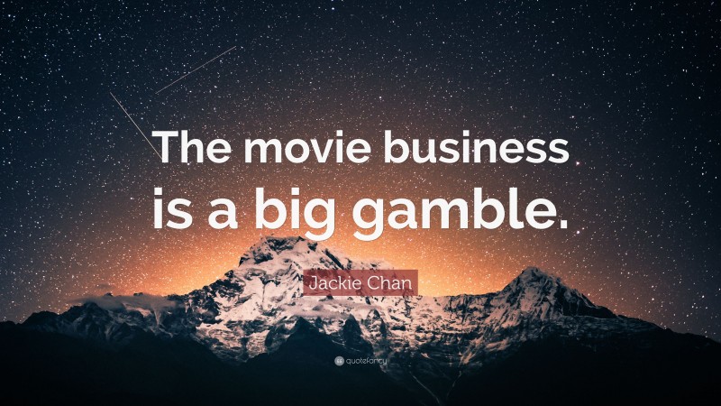 Jackie Chan Quote: “The movie business is a big gamble.”