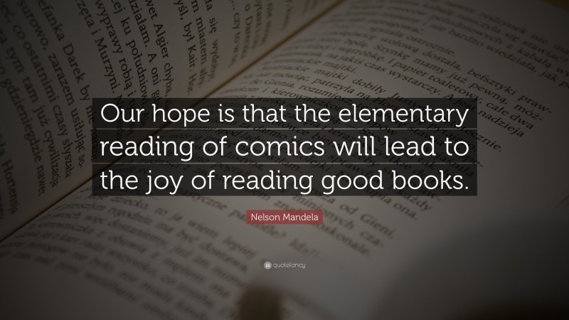 Nelson Mandela Quote: “Our hope is that the elementary reading of comics will lead to the joy of reading good books.”