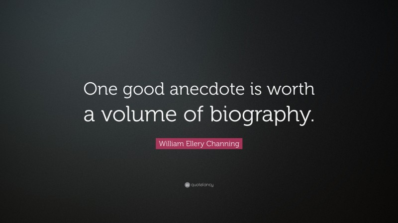 William Ellery Channing Quote: “One good anecdote is worth a volume of biography.”