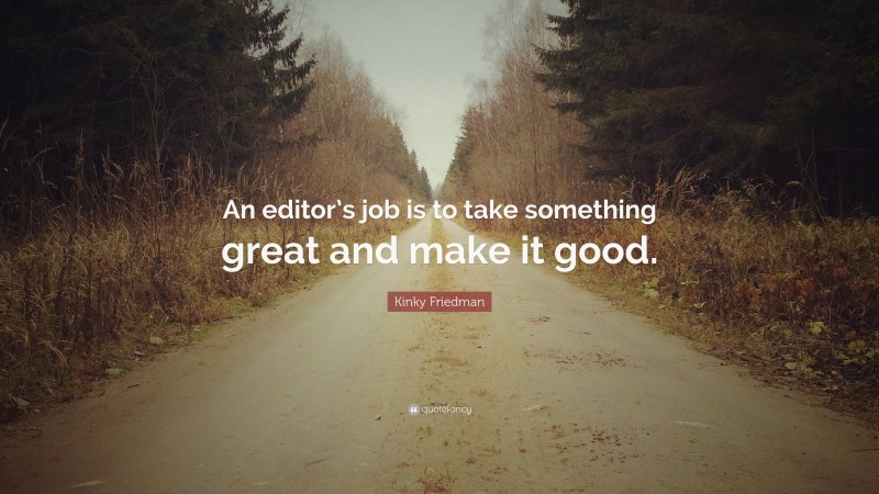 Kinky Friedman Quote: “An editor’s job is to take something great and make it good.”