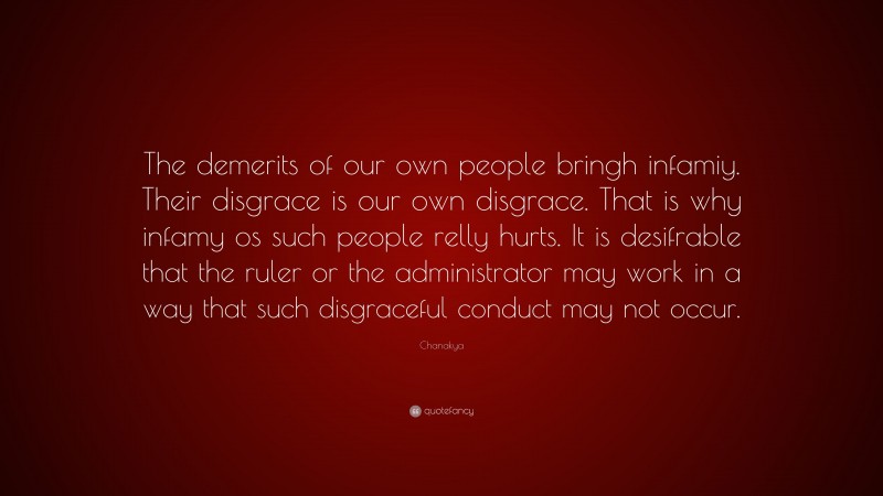 Chanakya Quote: “The demerits of our own people bringh infamiy. Their disgrace is our own disgrace. That is why infamy os such people relly hurts. It is desifrable that the ruler or the administrator may work in a way that such disgraceful conduct may not occur.”