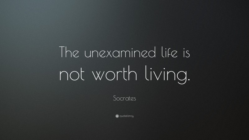 Socrates Quote: “The unexamined life is not worth living.”