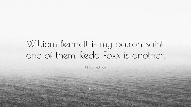 Kinky Friedman Quote: “William Bennett is my patron saint, one of them. Redd Foxx is another.”