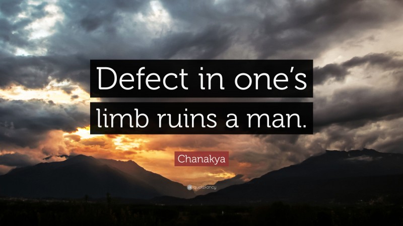 Chanakya Quote: “Defect in one’s limb ruins a man.”