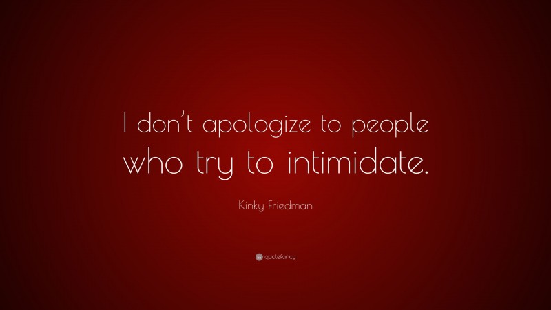 Kinky Friedman Quote: “I don’t apologize to people who try to intimidate.”