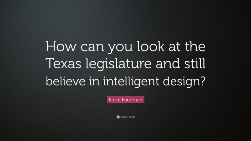 Kinky Friedman Quote: “How can you look at the Texas legislature and still believe in intelligent design?”