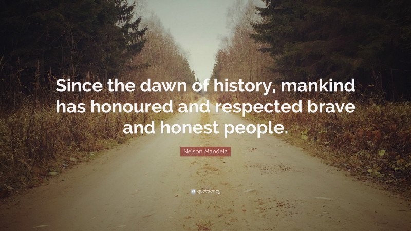 Nelson Mandela Quote: “Since the dawn of history, mankind has honoured and respected brave and honest people.”