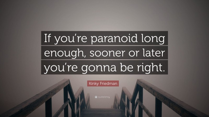 Kinky Friedman Quote: “If you’re paranoid long enough, sooner or later you’re gonna be right.”