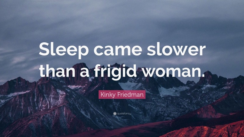 Kinky Friedman Quote: “Sleep came slower than a frigid woman.”