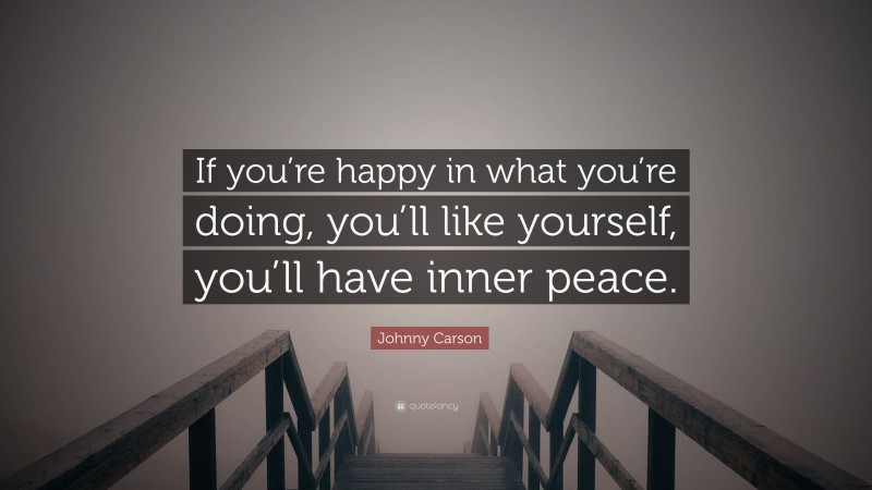 Johnny Carson Quote: “If you’re happy in what you’re doing, you’ll like yourself, you’ll have inner peace.”