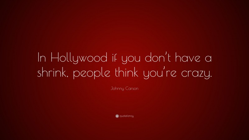 Johnny Carson Quote: “In Hollywood if you don’t have a shrink, people think you’re crazy.”