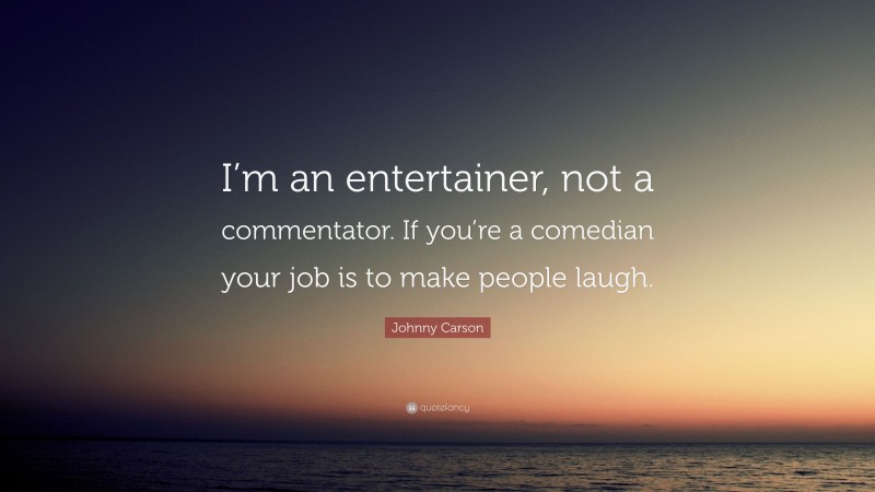 Johnny Carson Quote: “I’m an entertainer, not a commentator. If you’re a comedian your job is to make people laugh.”