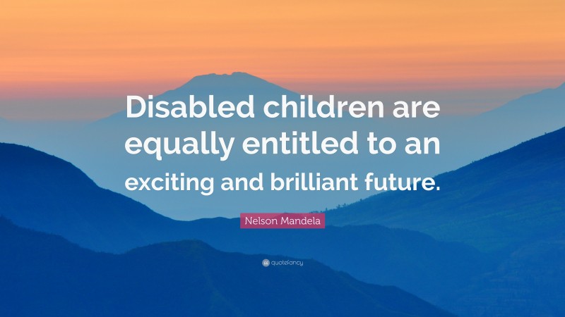 Nelson Mandela Quote: “Disabled children are equally entitled to an exciting and brilliant future.”