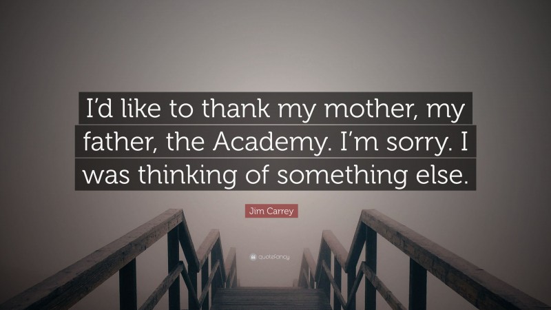 Jim Carrey Quote: “I’d like to thank my mother, my father, the Academy. I’m sorry. I was thinking of something else.”