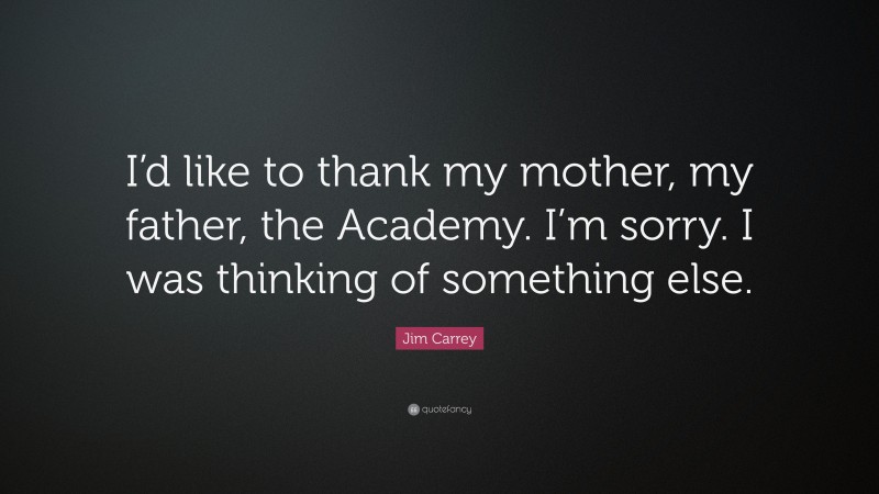 Jim Carrey Quote: “I’d like to thank my mother, my father, the Academy. I’m sorry. I was thinking of something else.”