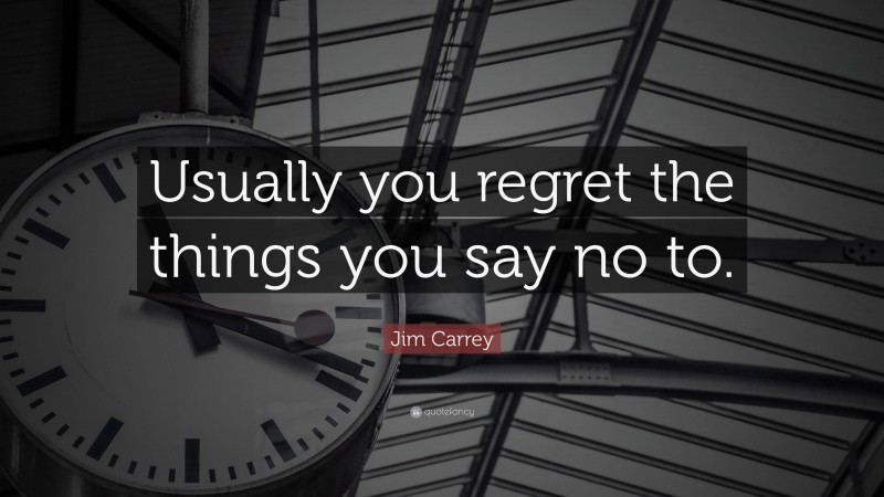 Jim Carrey Quote: “Usually you regret the things you say no to.”