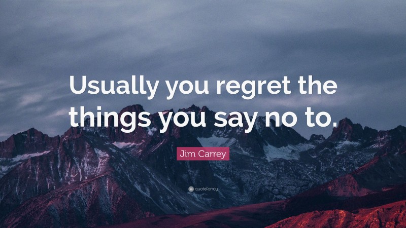 Jim Carrey Quote: “Usually you regret the things you say no to.”