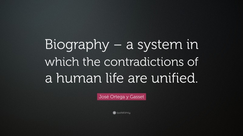 José Ortega y Gasset Quote: “Biography – a system in which the contradictions of a human life are unified.”