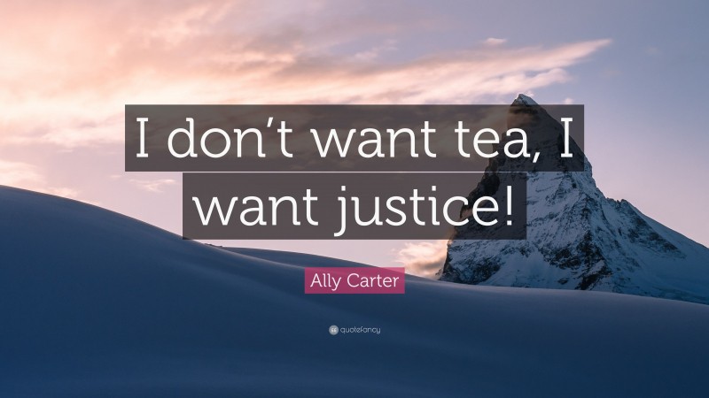 Ally Carter Quote: “I don’t want tea, I want justice!”