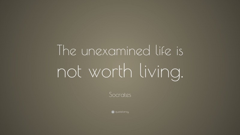 Socrates Quote: “The unexamined life is not worth living.”