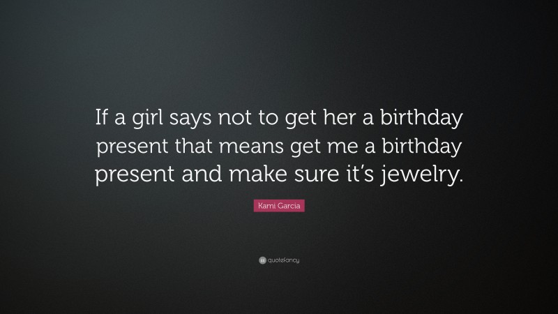 Kami Garcia Quote: “If a girl says not to get her a birthday present that means get me a birthday present and make sure it’s jewelry.”