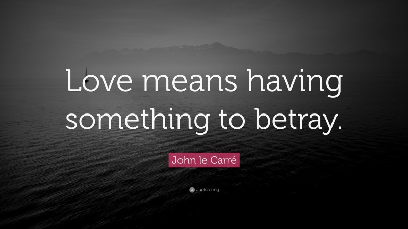 John le Carré Quote: “Love means having something to betray.”