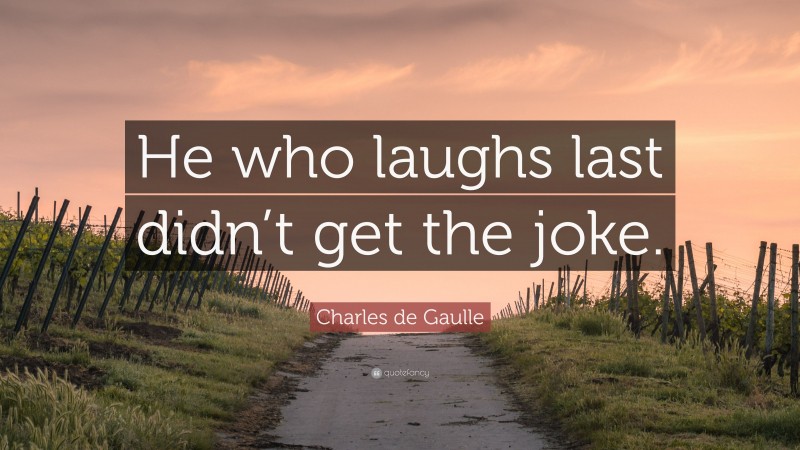 Charles de Gaulle Quote: “He who laughs last didn’t get the joke.”