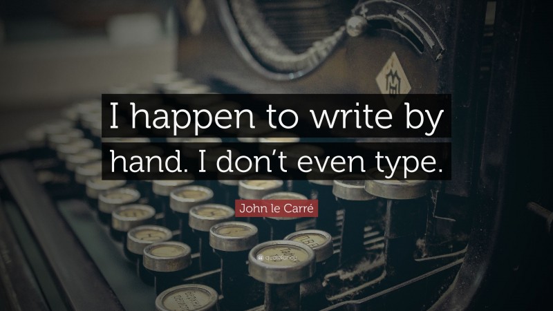 John le Carré Quote: “I happen to write by hand. I don’t even type.”