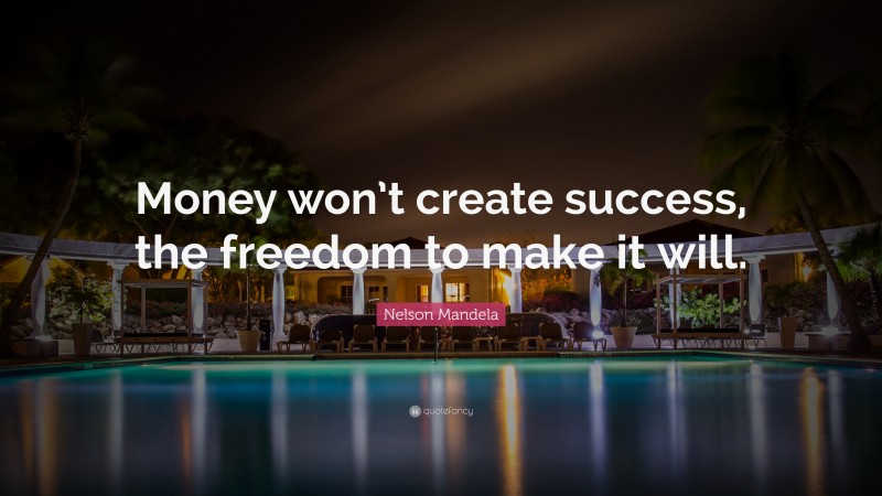 Nelson Mandela Quote: “Money won’t create success, the freedom to make it will.”