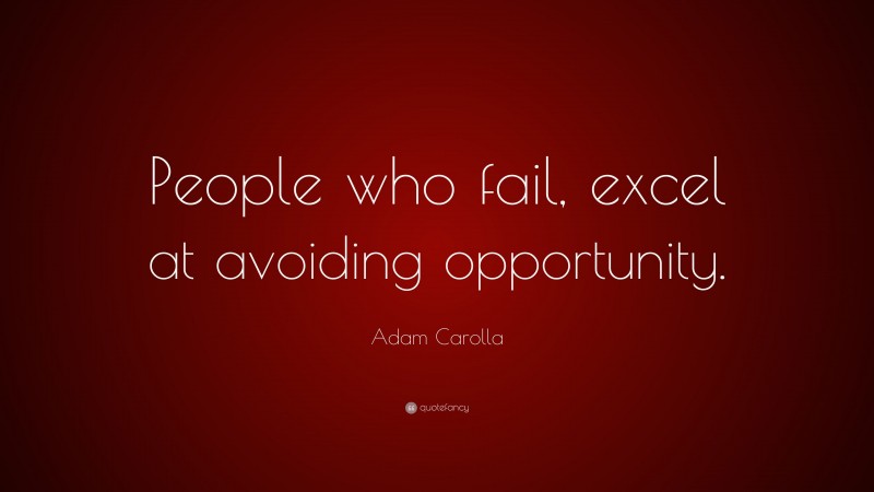 Adam Carolla Quote: “People who fail, excel at avoiding opportunity.”