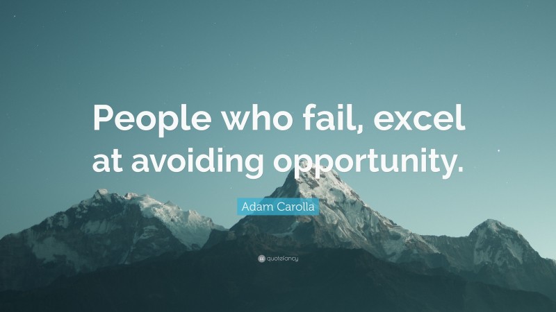 Adam Carolla Quote: “People who fail, excel at avoiding opportunity.”