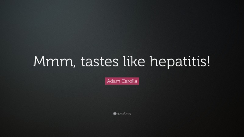 Adam Carolla Quote: “Mmm, tastes like hepatitis!”