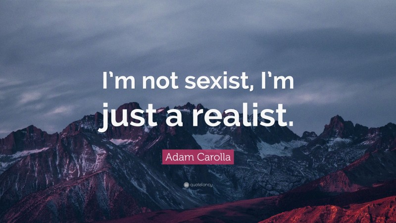 Adam Carolla Quote: “I’m not sexist, I’m just a realist.”