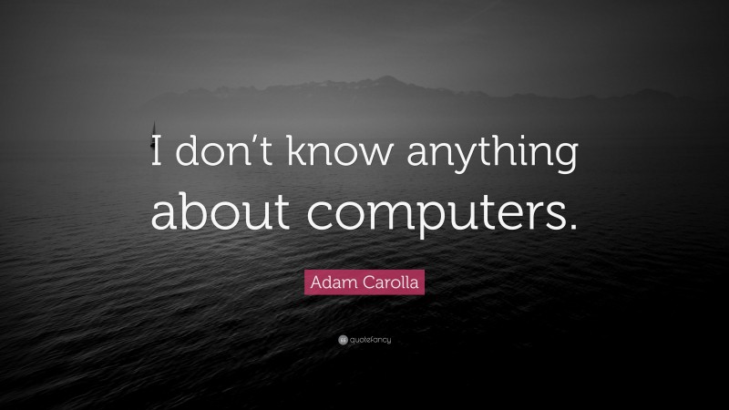 Adam Carolla Quote: “I don’t know anything about computers.”