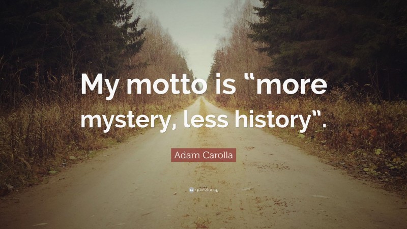 Adam Carolla Quote: “My motto is “more mystery, less history”.”