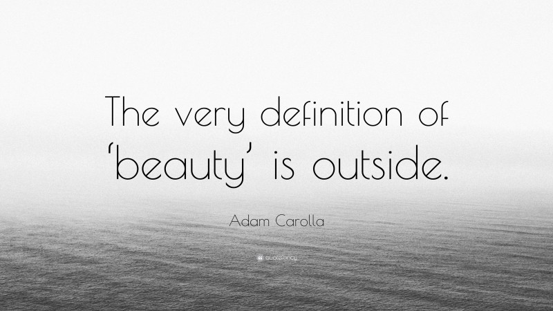 Adam Carolla Quote: “The very definition of ‘beauty’ is outside.”