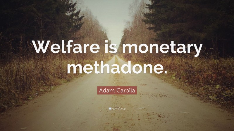 Adam Carolla Quote: “Welfare is monetary methadone.”