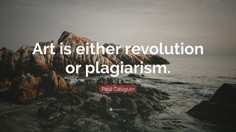 Paul Gauguin Quote: “Art is either revolution or plagiarism.”
