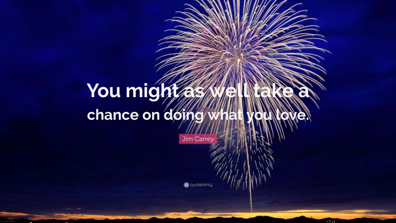 Jim Carrey Quote: “You might as well take a chance on doing what you love.”