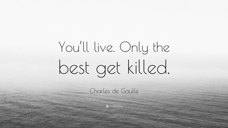 Charles de Gaulle Quote: “You’ll live. Only the best get killed.”