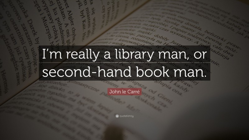 John le Carré Quote: “I’m really a library man, or second-hand book man.”