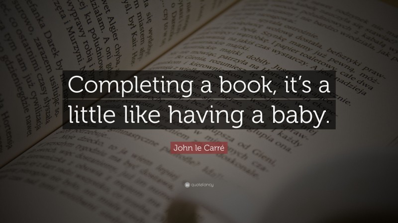 John le Carré Quote: “Completing a book, it’s a little like having a baby.”