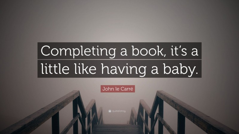 John le Carré Quote: “Completing a book, it’s a little like having a baby.”