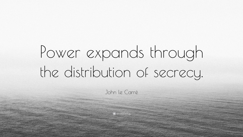 John le Carré Quote: “Power expands through the distribution of secrecy.”