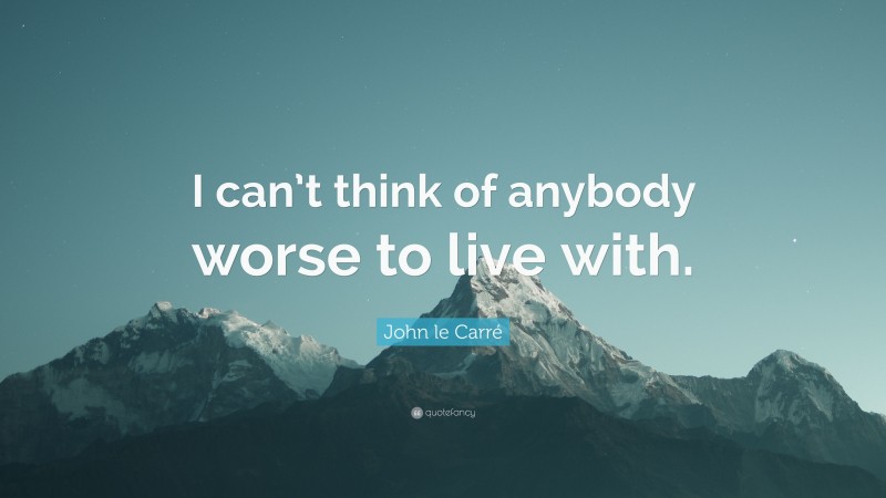 John le Carré Quote: “I can’t think of anybody worse to live with.”