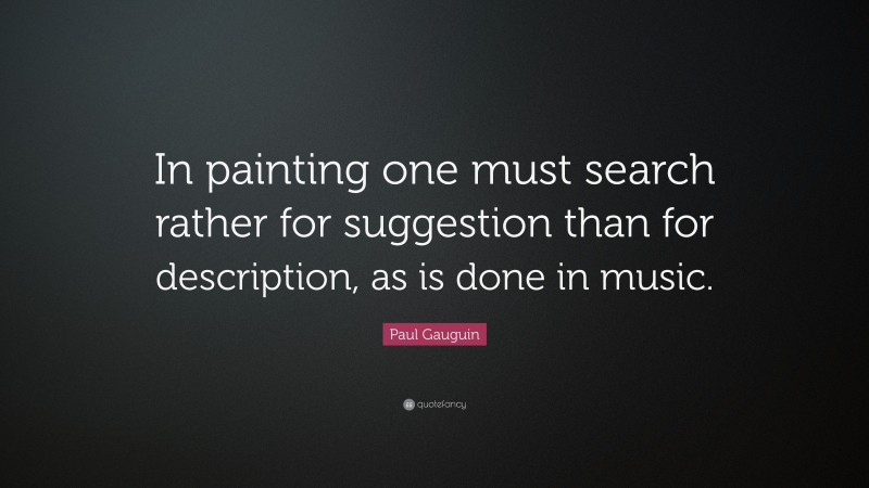 Paul Gauguin Quote: “In painting one must search rather for suggestion than for description, as is done in music.”