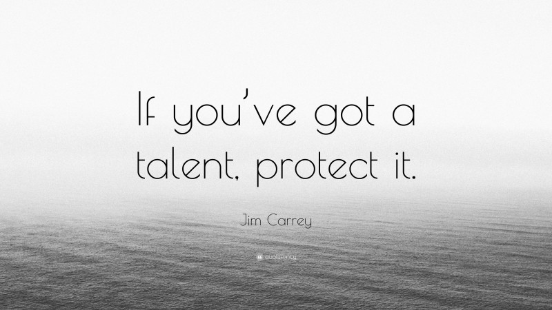 Jim Carrey Quote: “If you’ve got a talent, protect it.”